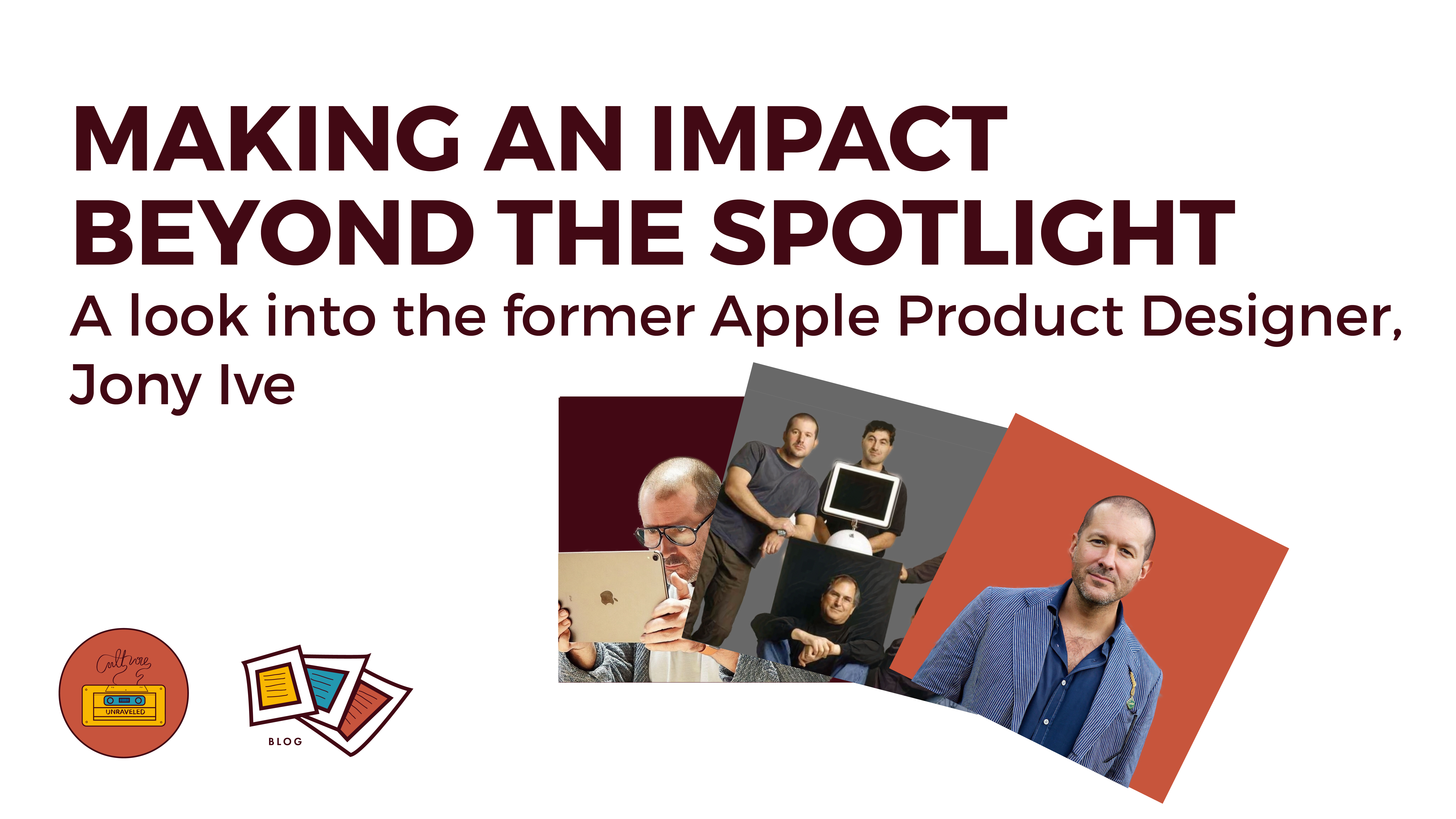 Making an Impact Beyond the Spotlight. A Look into former apple product designer, Jony Ive